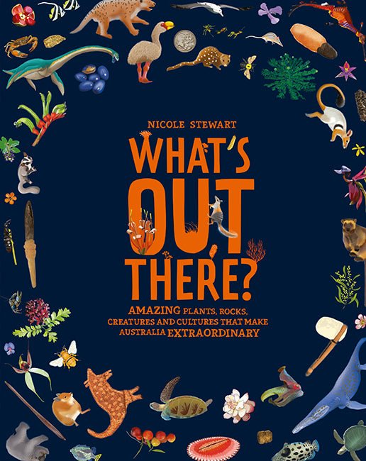 What's Out There? Amazing Plants, Rocks, Creatures and Cultures That Make Australia Extraordinary